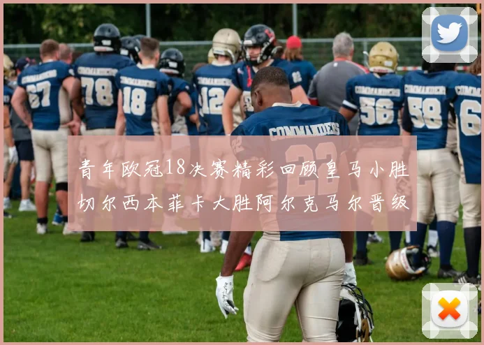 青年欧冠18决赛精彩回顾皇马小胜切尔西本菲卡大胜阿尔克马尔晋级