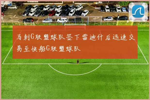 马刺G联盟球队签下雷迪什后迅速交易至快船G联盟球队