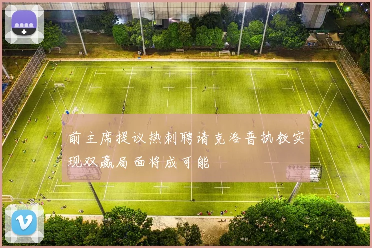 前主席提议热刺聘请克洛普执教实现双赢局面将成可能