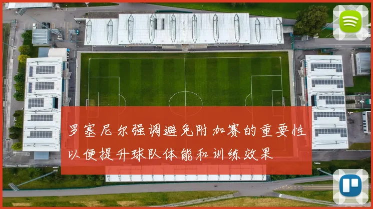 罗塞尼尔强调避免附加赛的重要性以便提升球队体能和训练效果