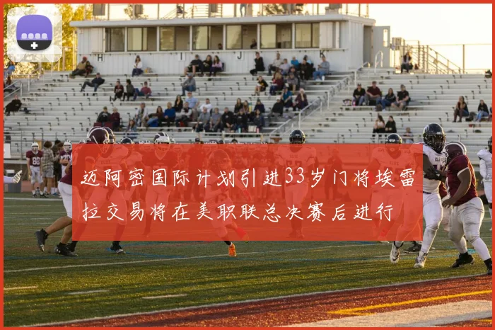 迈阿密国际计划引进33岁门将埃雷拉交易将在美职联总决赛后进行