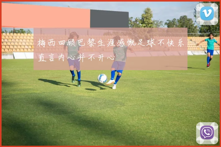 梅西回顾巴黎生涯感慨足球不快乐直言内心并不开心