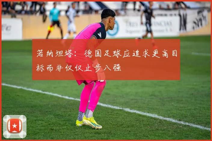 若纳坦塔：德国足球应追求更高目标而非仅仅止步八强