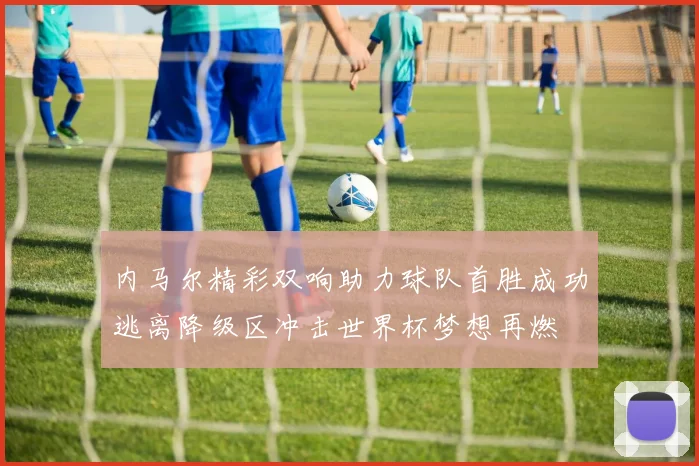 内马尔精彩双响助力球队首胜成功逃离降级区冲击世界杯梦想再燃