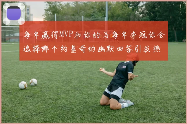 每年赢得MVP和你的马每年夺冠你会选择哪个约基奇的幽默回答引发热议