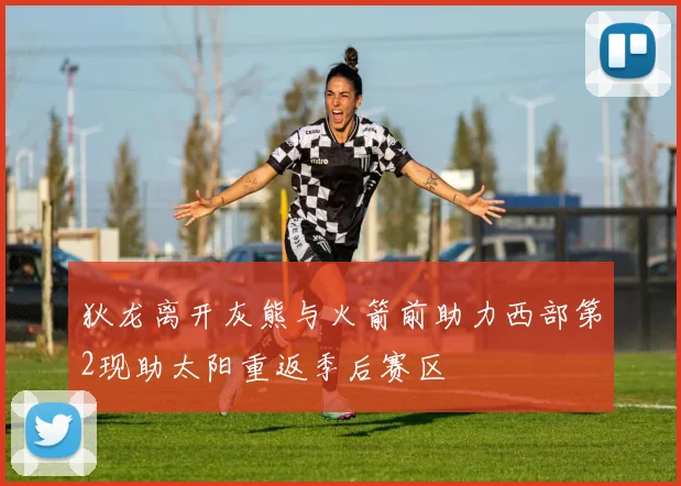 狄龙离开灰熊与火箭前助力西部第2现助太阳重返季后赛区