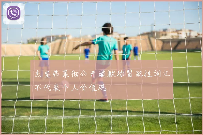 杰克弗莱彻公开道歉称冒犯性词汇不代表个人价值观