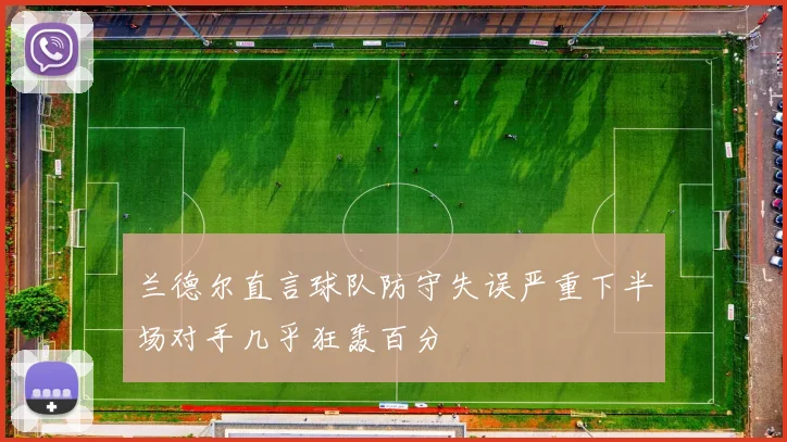 兰德尔直言球队防守失误严重下半场对手几乎狂轰百分