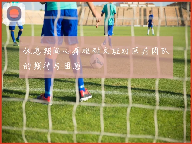 休息期间心痒难耐文班对医疗团队的期待与困惑