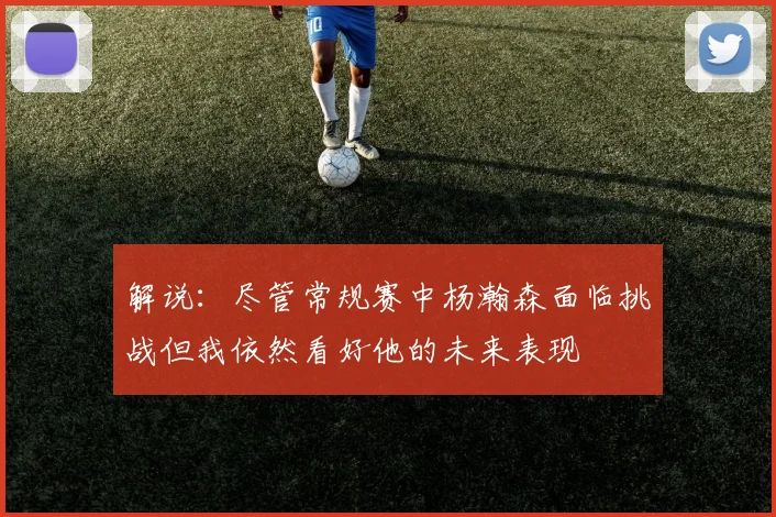 解说：尽管常规赛中杨瀚森面临挑战但我依然看好他的未来表现