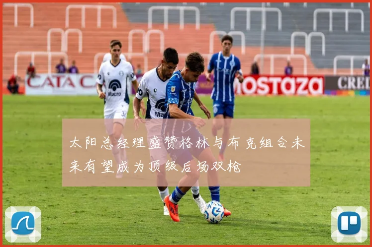 太阳总经理盛赞格林与布克组合未来有望成为顶级后场双枪