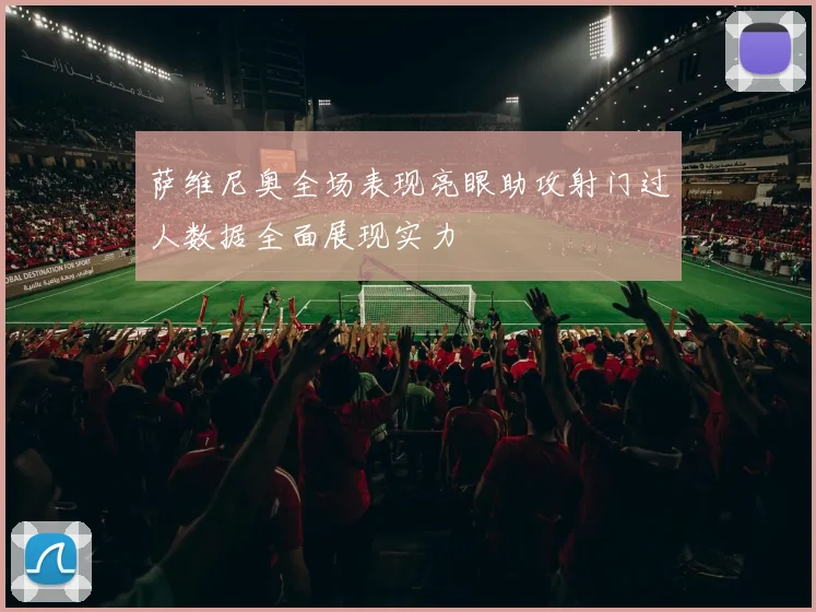 萨维尼奥全场表现亮眼助攻射门过人数据全面展现实力