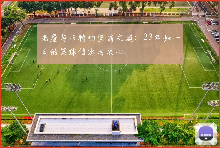 老詹与卡特的坚持之道：23年如一日的篮球信念与决心