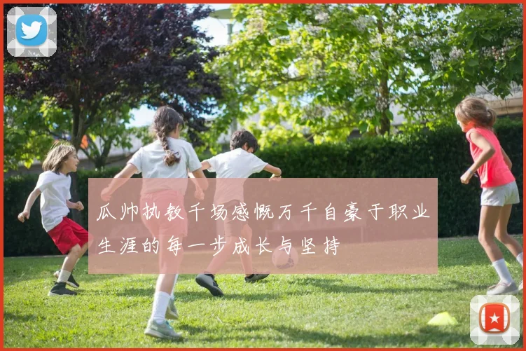 瓜帅执教千场感慨万千自豪于职业生涯的每一步成长与坚持