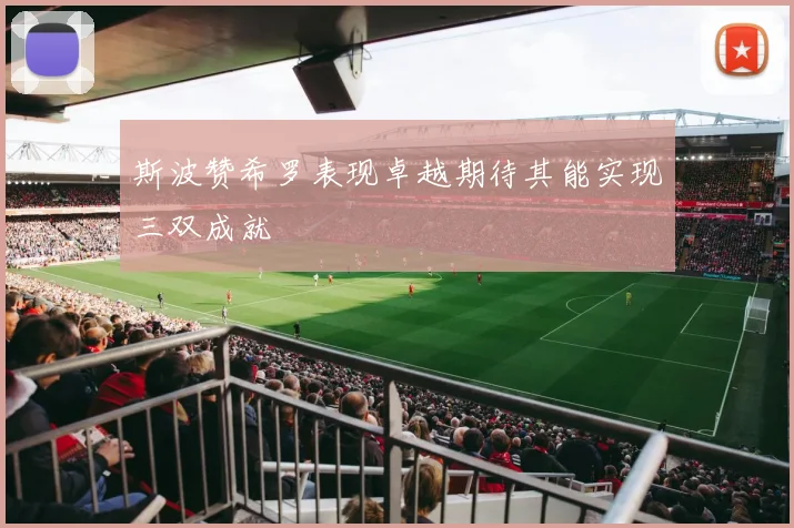 斯波赞希罗表现卓越期待其能实现三双成就