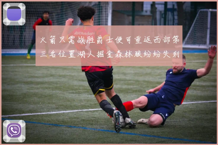 火箭只需战胜爵士便可重返西部第三名位置湖人掘金森林狼纷纷失利