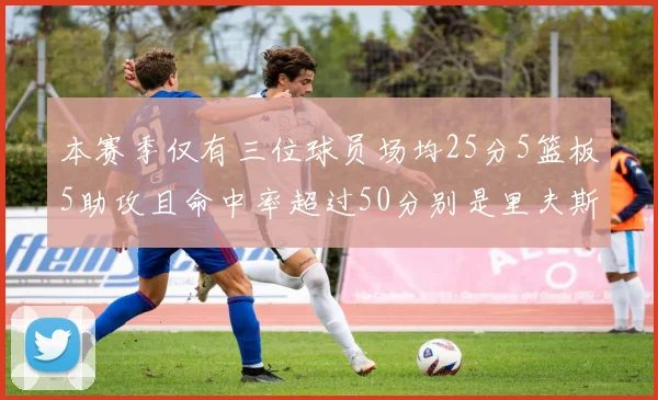 本赛季仅有三位球员场均25分5篮板5助攻且命中率超过50分别是里夫斯约基奇和字母哥