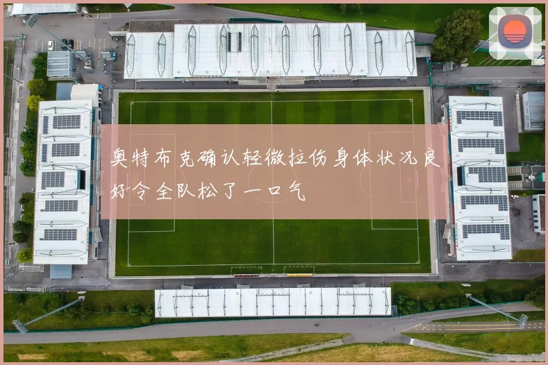 奥特布克确认轻微拉伤身体状况良好令全队松了一口气