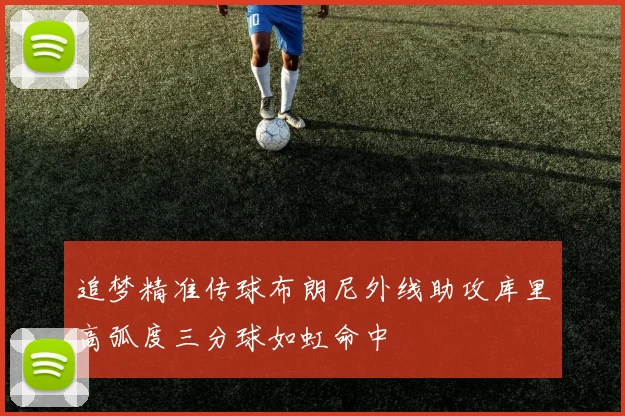 追梦精准传球布朗尼外线助攻库里高弧度三分球如虹命中