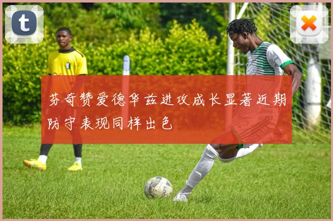 芬奇赞爱德华兹进攻成长显著近期防守表现同样出色
