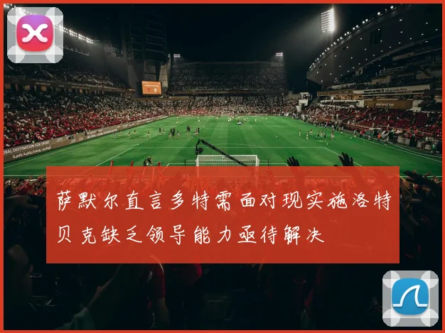 萨默尔直言多特需面对现实施洛特贝克缺乏领导能力亟待解决
