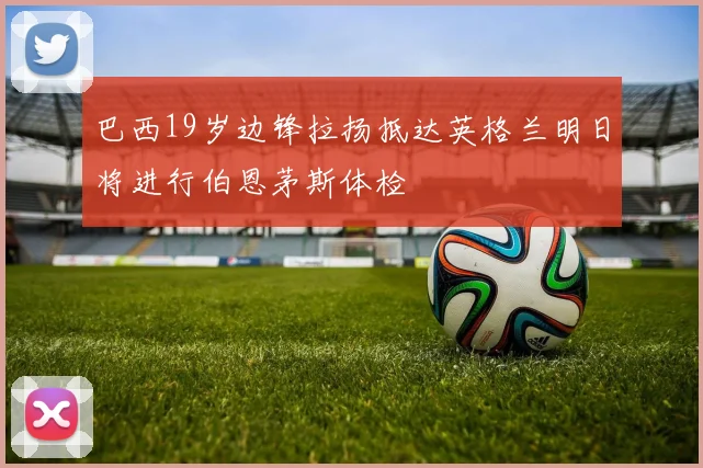 巴西19岁边锋拉扬抵达英格兰明日将进行伯恩茅斯体检
