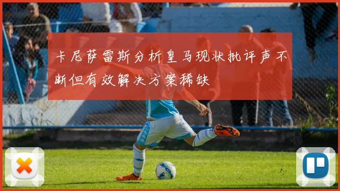 卡尼萨雷斯分析皇马现状批评声不断但有效解决方案稀缺