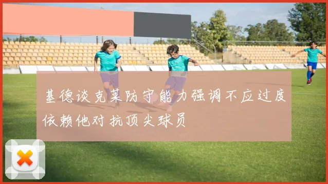 基德谈克莱防守能力强调不应过度依赖他对抗顶尖球员
