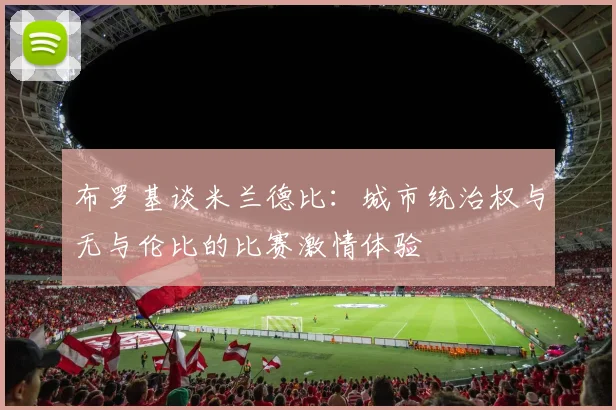 布罗基谈米兰德比：城市统治权与无与伦比的比赛激情体验