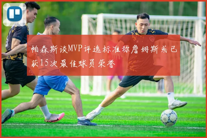 帕森斯谈MVP评选标准称詹姆斯或已获15次最佳球员荣誉