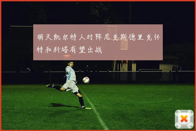 明天凯尔特人对阵尼克斯德里克怀特和科塔有望出战