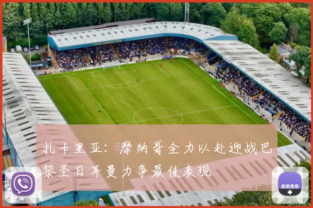 扎卡里亚：摩纳哥全力以赴迎战巴黎圣日耳曼力争最佳表现